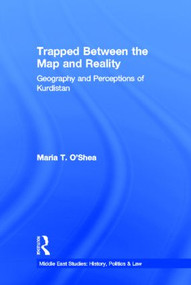 Trapped Between the Map and Reality (Geography and Perceptions of Kurdistan) by Maria Theresa O'Shea, 9780415947664
