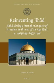 Reinventing Jihād (Jihād Ideology from the Conquest of Jerusalem to the end of the Ayyūbids (c. 492/1099-647/1249)) by Kenneth A. Goudie, 9789004410695