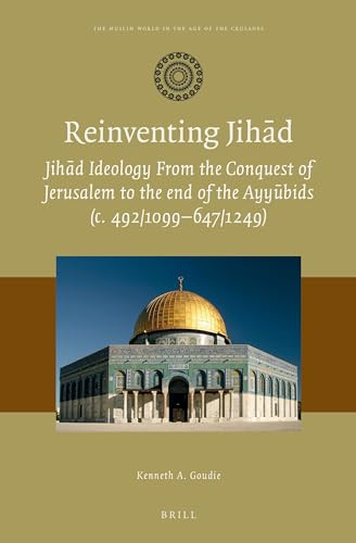 Reinventing Jihād (Jihād Ideology from the Conquest of Jerusalem to the end of the Ayyūbids (c. 492/1099-647/1249)) by Kenneth A. Goudie, 9789004410695