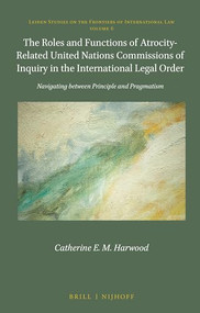 The Roles and Functions of Atrocity-Related United Nations Commissions of Inquiry in the International Legal Order by Catherine Harwood, 9789004411234