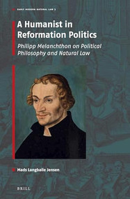 A Humanist in Reformation Politics (Philipp Melanchthon on Political Philosophy and Natural Law) by Mads L. Jensen, 9789004412002