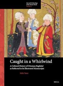 Caught in a Whirlwind: A Cultural History of Ottoman Baghdad as Reflected in Its Illustrated Manuscripts by Melis Taner, 9789004412699