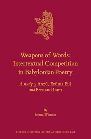 Weapons of Words: Intertextual Competition in Babylonian Poetry (A study of Anzû, Enūma Eliš, and Erra and Išum) by Selena Wisnom, 9789004412965
