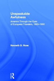 Unspeakable Awfulness (America Through the Eyes of European Travelers, 1865-1900) by Kenneth D. Rose, 9780415817646