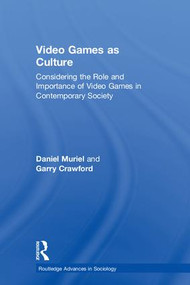 Video Games as Culture (Considering the Role and Importance of Video Games in Contemporary Society) by Daniel Muriel, Garry Crawford, 9781138655102
