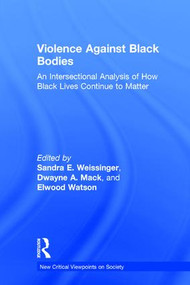 Violence Against Black Bodies (An Intersectional Analysis of How Black Lives Continue to Matter) by Sandra E. Weissinger, Dwayne A. Mack, Elwood Watson, 9781138222090
