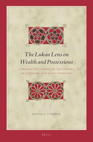 The Lukan Lens on Wealth and Possessions (A Perspective Shaped by the Themes of Reversal and Right Response) by Rachel L. Coleman, 9789004416321