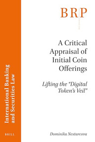 A Critical Appraisal of Initial Coin Offerings (Lifting the “Digital Token's Veil”) by Dominika Nestarcova, 9789004416574