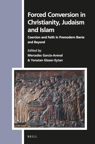 Forced Conversion in Christianity, Judaism and Islam (Coercion and Faith in Premodern Iberia and Beyond) by Mercedes García-Arenal, Yonatan Glazer-Eytan, 9789004416819