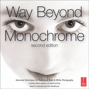 Way Beyond Monochrome 2e (Advanced Techniques for Traditional Black & White Photography including digital negatives and hybrid printing) by Ralph Lambrecht, Chris Woodhouse, 9780240816258