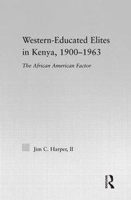 Western-Educated Elites in Kenya, 1900-1963 (The African American Factor) by Jim C. Harper, 9780415977302