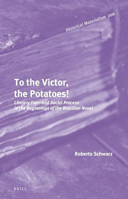 To the Victor, the Potatoes! (Literary Form and Social Process in the Beginnings of the Brazilian Novel) by Roberto Schwarz, 9789004417700