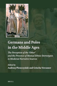 Germans and Poles in the Middle Ages (The Perception of the 'Other' and the Presence of Mutual Ethnic Stereotypes in Medieval Narrative Sources) by Andrzej Pleszczynski, Grischa Vercamer, 9789004417786