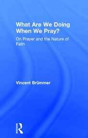 What Are We Doing When We Pray? (On Prayer and the Nature of Faith) by Vincent Brümmer, 9780754662051