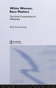 White Women, Race Matters (The Social Construction of Whiteness) by Ruth Frankenburg, 9780415105101