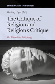 The Critique of Religion and Religion's Critique (On Dialectical Religiology) by Dustin J. Byrd, 9789004419032