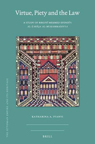 Virtue, Piety and the Law (A Study of Birgivī Meḥmed Efendī's al-Ṭarīqa al-muḥammadiyya) by Katharina Anna Ivanyi, 9789004419865