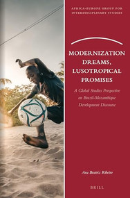Modernization Dreams, Lusotropical Promises (A Global Studies Perspective on Brazil-Mozambique Development Discourse) by Ana Beatriz Ribeiro, 9789004420106