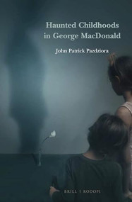 Haunted Childhoods in George MacDonald by John Patrick Pazdziora, 9789004420595