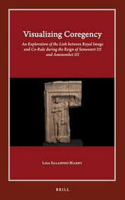 Visualizing Coregency (An Exploration of the Link between Royal Image and Co-Rule during the Reign of Senwosret III and Amenemhet III) by Lisa Saladino Haney, 9789004422148