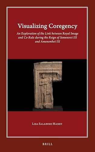 Visualizing Coregency (An Exploration of the Link between Royal Image and Co-Rule during the Reign of Senwosret III and Amenemhet III) by Lisa Saladino Haney, 9789004422148