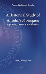 A Historical Study of Anselm's Proslogion (Argument, Devotion and Rhetoric) by Toivo J. Holopainen, 9789004423206