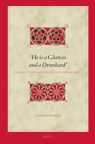 ‘He is a Glutton and a Drunkard': Deviant Consumption in the Hebrew Bible by Rebekah Welton, 9789004423480