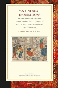 "An Unusual Inquisition" (Translated Documents from Heinricus Institoris's Witch Hunts in Ravensburg and Innsbruck) by Christopher S. Mackay, 9789004423787
