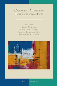 Changing Actors in International Law by Karen N. Scott, Kathleen Claussen, Charles-Emmanuel Côté, Atsuko Kanehara, 9789004424142