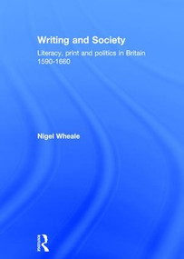 Writing and Society (Literacy, Print and Politics in Britain 1590-1660) by Nigel Wheale, 9780415084970