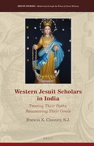 Western Jesuit Scholars in India (Tracing Their Paths, Reassessing Their Goals) by Francis X. Clooney, S.J., 9789004424739