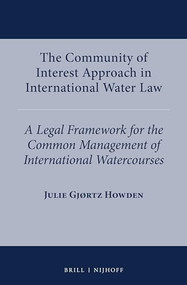 The Community of Interest Approach in International Water Law (A Legal Framework for the Common Management of International Watercourses) by Julie Gjørtz Howden, 9789004426313