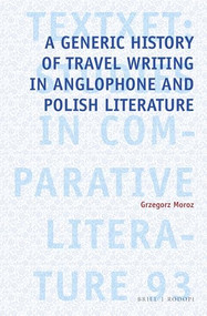 A Generic History of Travel Writing in Anglophone and Polish Literature by Grzegorz Moroz, 9789004429598