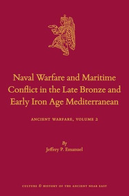 Naval Warfare and Maritime Conflict in the Late Bronze and Early Iron Age Mediterranean (Ancient Warfare Series Volume 2) by Jeffrey P. Emanuel, 9789004430778