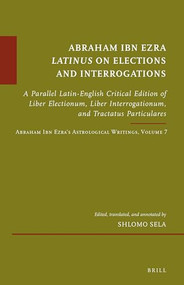 Abraham Ibn Ezra Latinus on Elections and Interrogations by Shlomo Sela, 9789004431430