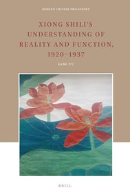 Xiong Shili's Understanding of Reality and Function, 1920-1937 by Yu Sang, 9789004431577
