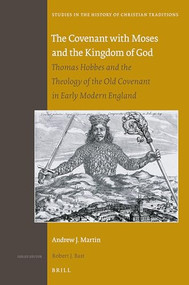 The Covenant with Moses and the Kingdom of God (Thomas Hobbes and the Theology of the Old Covenant in Early Modern England) by Andrew J. Martin, 9789004431621