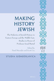 Making History Jewish (The Dialectics of Jewish History in Eastern Europe and the Middle East, Studies in Honor of Professor Israel Bartal) by Paweł Maciejko, Scott Ury, 9789004431966