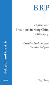 Religion and Prison Art in Ming China (1368-1644) (Creative Environment, Creative Subjects) by Ying Zhang, 9789004432604