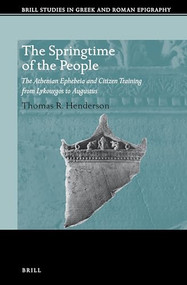 The Springtime of the People: The Athenian Ephebeia and Citizen Training from Lykourgos to Augustus by Thomas R. Henderson, 9789004433359
