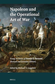 Napoleon and the Operational Art of War (Essays in Honor of Donald D. Horward. (Revised and Extended Edition)) by Michael V. Leggiere, 9789004434417