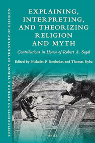 Explaining, Interpreting, and Theorizing Religion and Myth (Contributions in Honor of Robert A. Segal) by Nickolas P. Roubekas, Thomas Ryba, 9789004435018