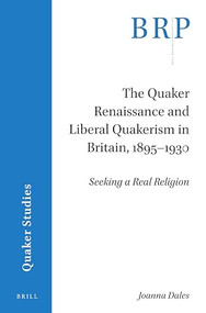 The Quaker Renaissance and Liberal Quakerism in Britain, 1895-1930 (Seeking a Real Religion) by Joanna Dales, 9789004438385