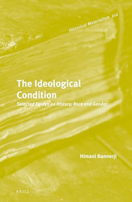 The Ideological Condition: Selected Essays on History, Race and Gender by Himani Bannerji, 9789004441613