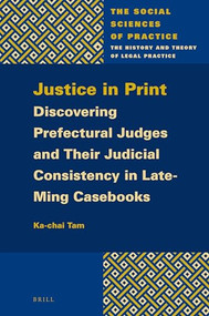 Justice in Print: Discovering Prefectural Judges and Their Judicial Consistency in Late-Ming Casebooks by Ka-Chai Tam, 9789004442764