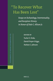 “To Recover What Has Been Lost”: Essays on Eschatology, Intertextuality, and Reception History in Honor of Dale C. Allison Jr. by Tucker Ferda, Daniel Frayer-Griggs, Nathan C. Johnson, 9789004443501