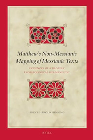 Matthew's Non-Messianic Mapping of Messianic Texts (Evidences of a Broadly Eschatological Hermeneutic) by Bruce Henning, 9789004444164