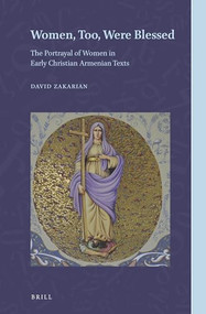 Women, Too, Were Blessed (The Portrayal of Women in Early Christian Armenian Texts) by David Zakarian, 9789004444416