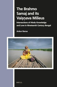 The Brahmo Samaj and its Vaiṣṇava Milieus (Intersections of Hindu Knowledge and Love in Nineteenth Century Bengal) by Ankur Barua, 9789004445246
