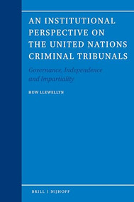 An Institutional Perspective on the United Nations Criminal Tribunals (Governance, Independence and Impartiality) by Huw Llewellyn, 9789004447691